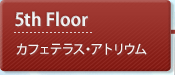 5th Floor：カフェテラス・アトリウム